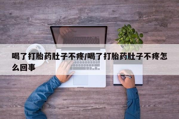 私人卖打胎药的联系方式微信喝了打胎药肚子不疼/喝了打胎药肚子不疼怎么回事