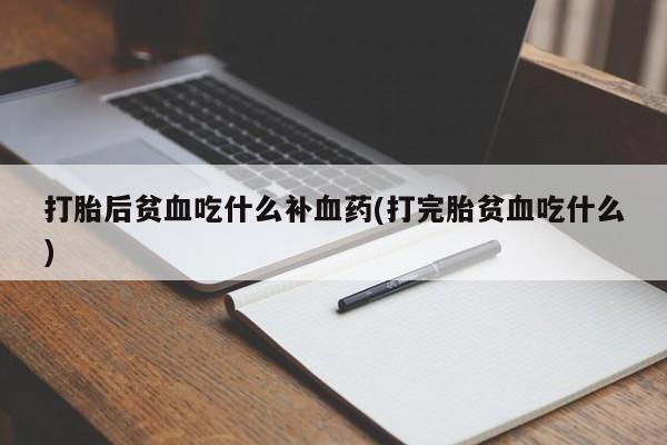 私人卖打胎药的联系方式微信打胎后贫血吃什么补血药(打完胎贫血吃什么)