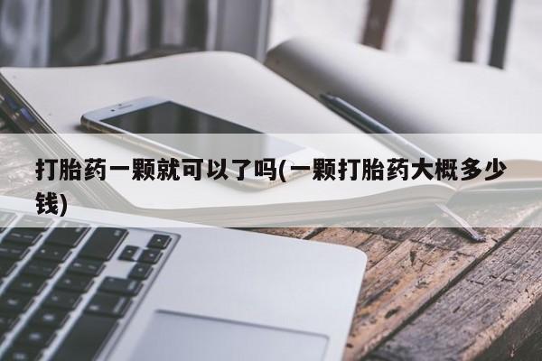 私人卖打胎药的联系方式微信打胎药一颗就可以了吗(一颗打胎药大概多少钱)
