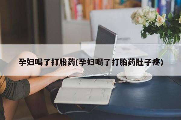 私人卖打胎药的联系方式微信孕妇喝了打胎药(孕妇喝了打胎药肚子疼)