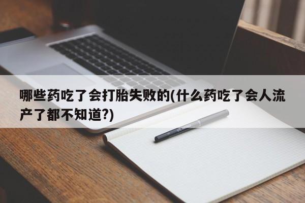 私人卖打胎药的联系方式微信哪些药吃了会打胎失败的(什么药吃了会人流产了都不知道?)