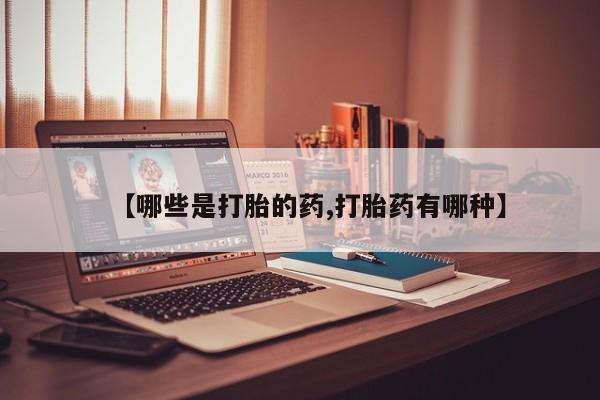 私人卖打胎药的联系方式微信【哪些是打胎的药,打胎药有哪种】