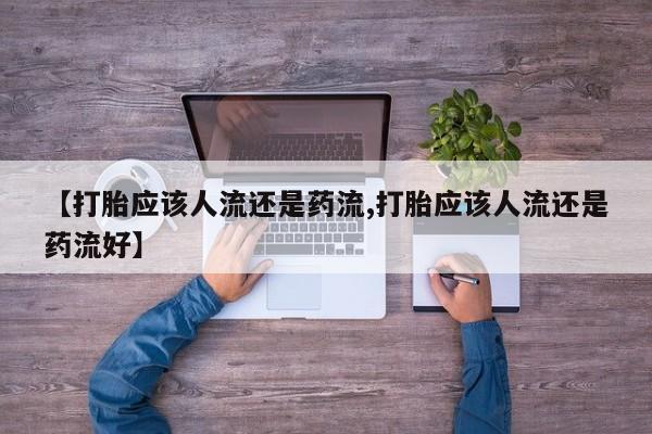 私人卖打胎药的联系方式微信【打胎应该人流还是药流,打胎应该人流还是药流好】