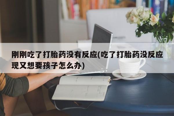 私人卖打胎药的联系方式微信刚刚吃了打胎药没有反应(吃了打胎药没反应现又想要孩子怎么办)