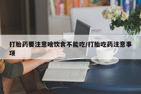 私人卖打胎药的联系方式微信打胎药要注意啥饮食不能吃/打胎吃药注意事项