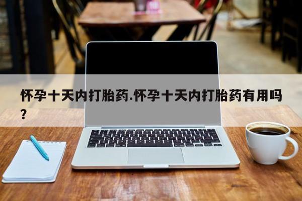 私人卖打胎药的联系方式微信怀孕十天内打胎药.怀孕十天内打胎药有用吗？