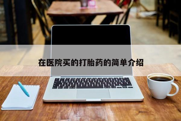 私人卖打胎药的联系方式微信在医院买的打胎药的简单介绍