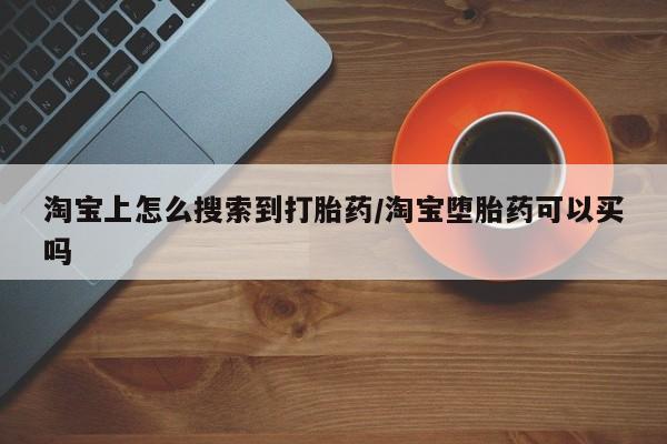 私人卖打胎药的联系方式微信淘宝上怎么搜索到打胎药/淘宝堕胎药可以买吗