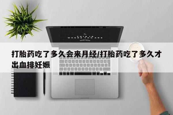 私人卖打胎药的联系方式微信打胎药吃了多久会来月经/打胎药吃了多久才出血排妊娠