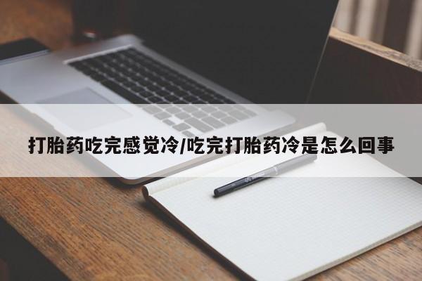私人卖打胎药的联系方式微信打胎药吃完感觉冷/吃完打胎药冷是怎么回事