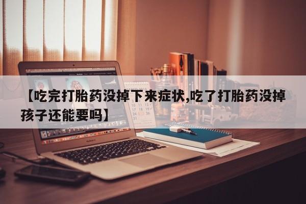 私人卖打胎药的联系方式微信【吃完打胎药没掉下来症状,吃了打胎药没掉孩子还能要吗】