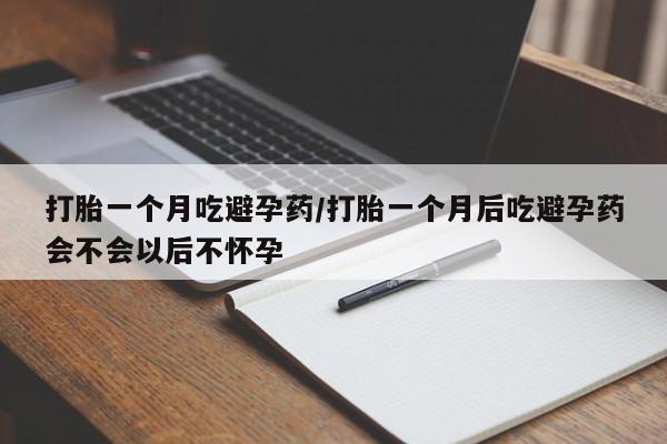 私人卖打胎药的联系方式微信打胎一个月吃避孕药/打胎一个月后吃避孕药会不会以后不怀孕