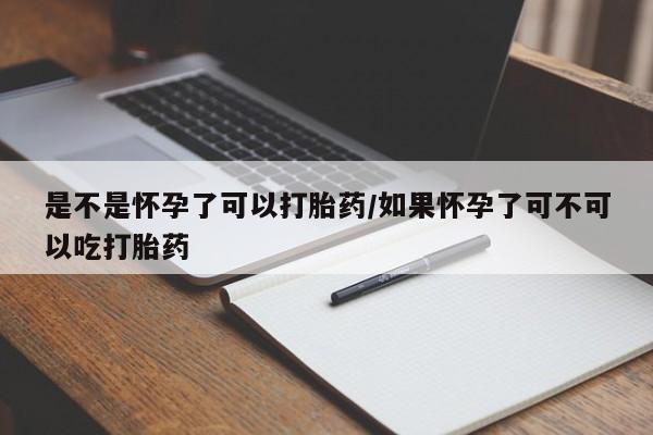 私人卖打胎药的联系方式微信是不是怀孕了可以打胎药/如果怀孕了可不可以吃打胎药