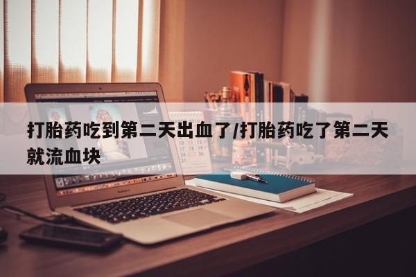 私人卖打胎药的联系方式微信打胎药吃到第二天出血了/打胎药吃了第二天就流血块