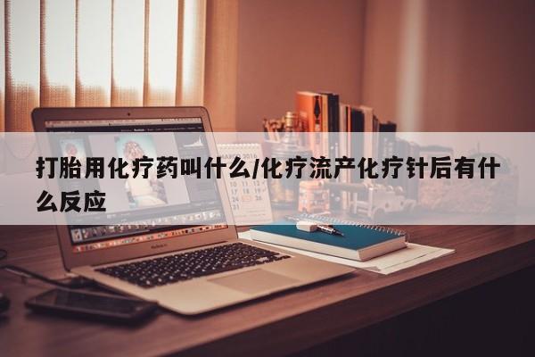 私人卖打胎药的联系方式微信打胎用化疗药叫什么/化疗流产化疗针后有什么反应