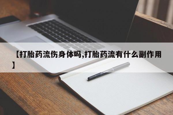 私人卖打胎药的联系方式微信【打胎药流伤身体吗,打胎药流有什么副作用】