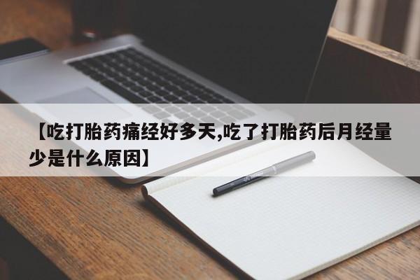 私人卖打胎药的联系方式微信【吃打胎药痛经好多天,吃了打胎药后月经量少是什么原因】
