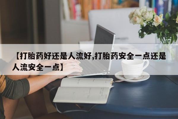 私人卖打胎药的联系方式微信【打胎药好还是人流好,打胎药安全一点还是人流安全一点】
