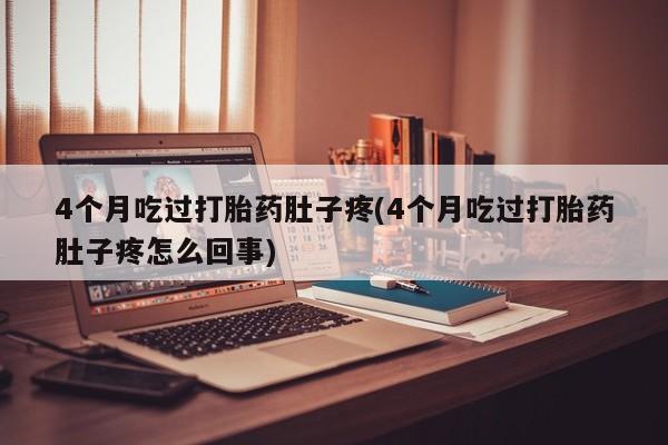 私人卖打胎药的联系方式微信4个月吃过打胎药肚子疼(4个月吃过打胎药肚子疼怎么回事)