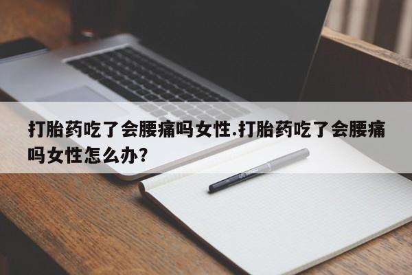 私人卖打胎药的联系方式微信打胎药吃了会腰痛吗女性.打胎药吃了会腰痛吗女性怎么办？