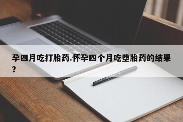 私人卖打胎药的联系方式微信孕四月吃打胎药.怀孕四个月吃堕胎药的结果？