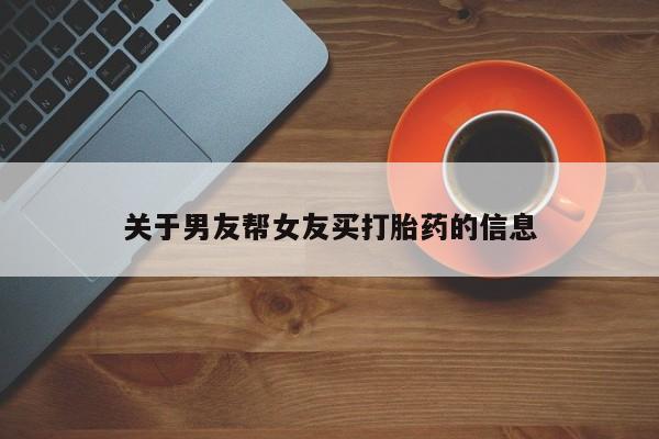 私人卖打胎药的联系方式微信关于男友帮女友买打胎药的信息