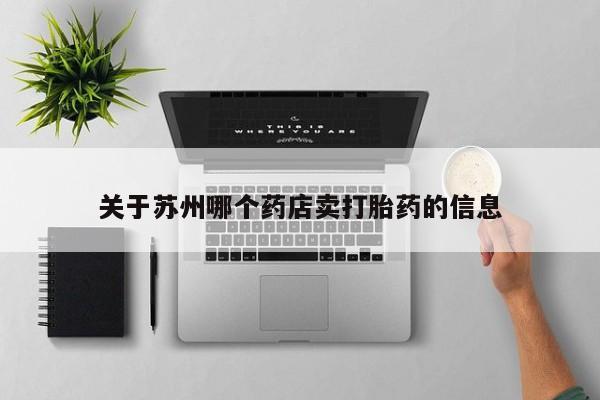 私人卖打胎药的联系方式微信关于苏州哪个药店卖打胎药的信息