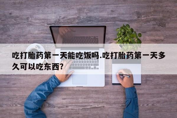 私人卖打胎药的联系方式微信吃打胎药第一天能吃饭吗.吃打胎药第一天多久可以吃东西？