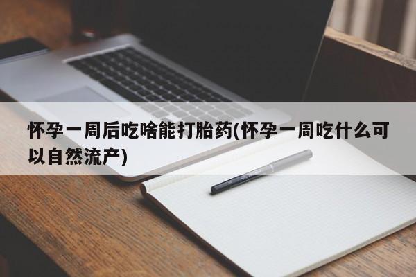 私人卖打胎药的联系方式微信怀孕一周后吃啥能打胎药(怀孕一周吃什么可以自然流产)