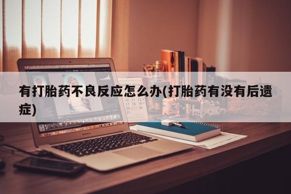 私人卖打胎药的联系方式微信有打胎药不良反应怎么办(打胎药有没有后遗症)