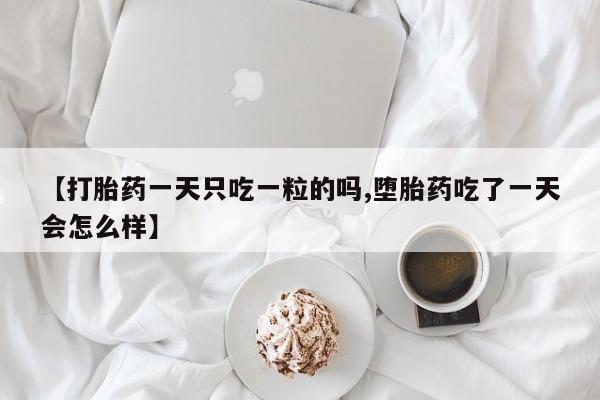 私人卖打胎药的联系方式微信【打胎药一天只吃一粒的吗,堕胎药吃了一天会怎么样】