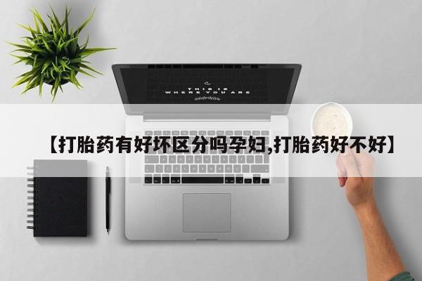 私人卖打胎药的联系方式微信【打胎药有好坏区分吗孕妇,打胎药好不好】