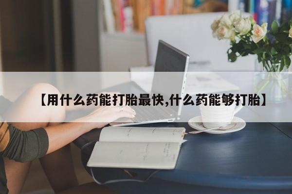 私人卖打胎药的联系方式微信【用什么药能打胎最快,什么药能够打胎】