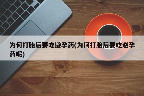 私人卖打胎药的联系方式微信为何打胎后要吃避孕药(为何打胎后要吃避孕药呢)