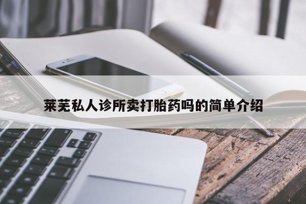 私人卖打胎药的联系方式微信莱芜私人诊所卖打胎药吗的简单介绍