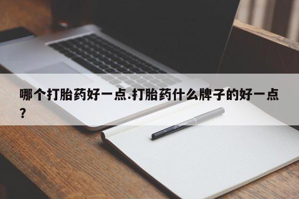 私人卖打胎药的联系方式微信哪个打胎药好一点.打胎药什么牌子的好一点？