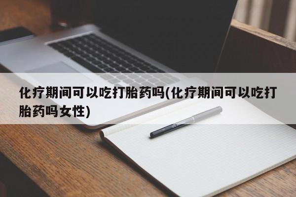 私人卖打胎药的联系方式微信化疗期间可以吃打胎药吗(化疗期间可以吃打胎药吗女性)