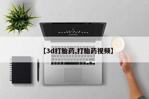 私人卖打胎药的联系方式微信【3d打胎药,打胎药视频】