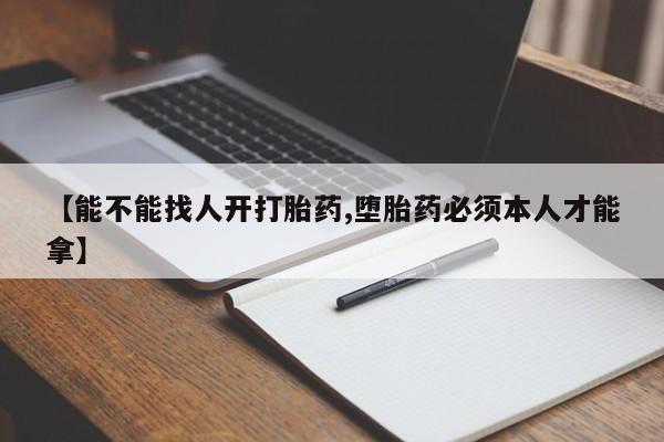 私人卖打胎药的联系方式微信【能不能找人开打胎药,堕胎药必须本人才能拿】