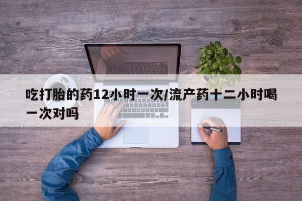 私人卖打胎药的联系方式微信吃打胎的药12小时一次/流产药十二小时喝一次对吗