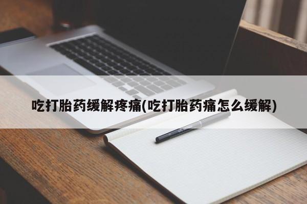 私人卖打胎药的联系方式微信吃打胎药缓解疼痛(吃打胎药痛怎么缓解)