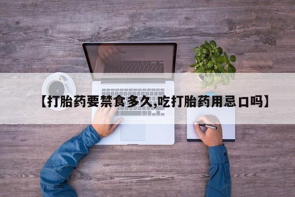 私人卖打胎药的联系方式微信【打胎药要禁食多久,吃打胎药用忌口吗】