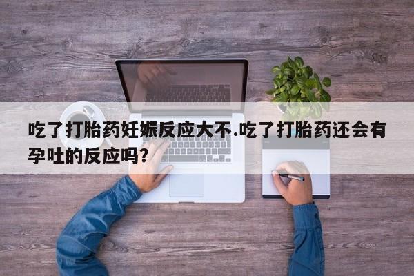 私人卖打胎药的联系方式微信吃了打胎药妊娠反应大不.吃了打胎药还会有孕吐的反应吗？
