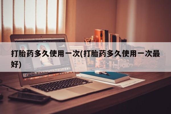 私人卖打胎药的联系方式微信打胎药多久使用一次(打胎药多久使用一次最好)