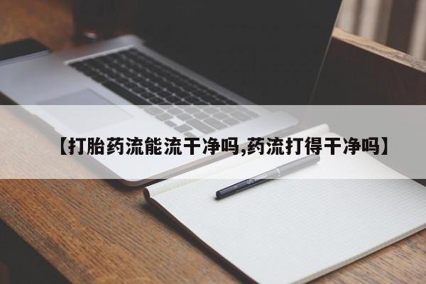 私人卖打胎药的联系方式微信【打胎药流能流干净吗,药流打得干净吗】