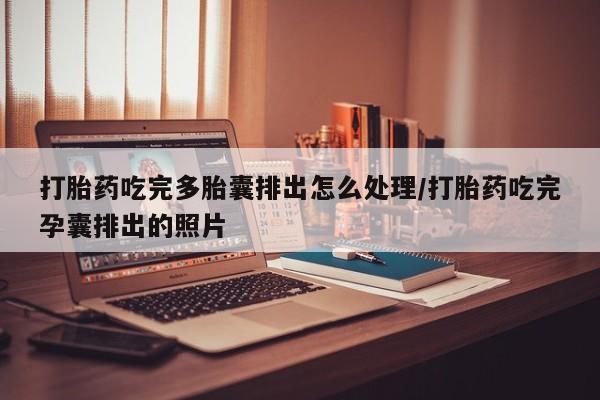 私人卖打胎药的联系方式微信打胎药吃完多胎囊排出怎么处理/打胎药吃完孕囊排出的照片