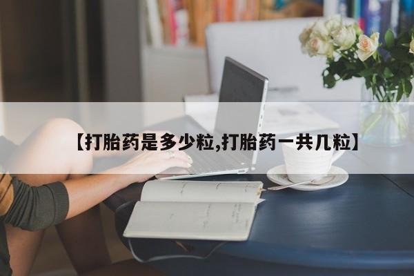 私人卖打胎药的联系方式微信【打胎药是多少粒,打胎药一共几粒】
