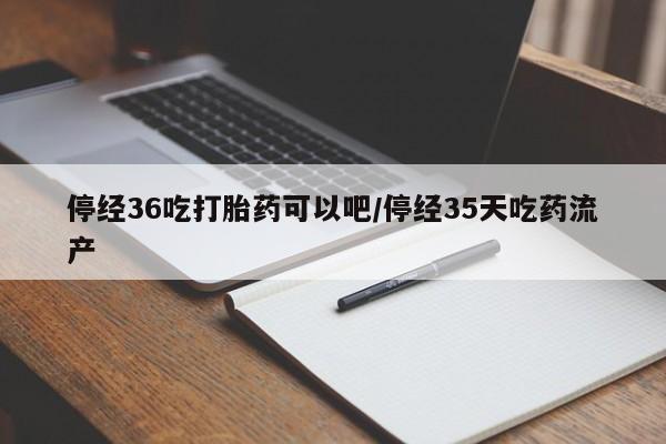 私人卖打胎药的联系方式微信停经36吃打胎药可以吧/停经35天吃药流产