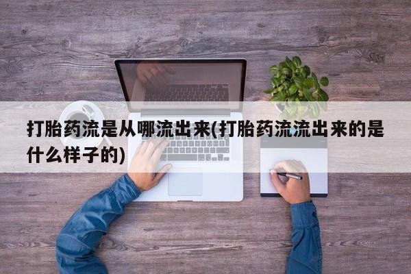 私人卖打胎药的联系方式微信打胎药流是从哪流出来(打胎药流流出来的是什么样子的)