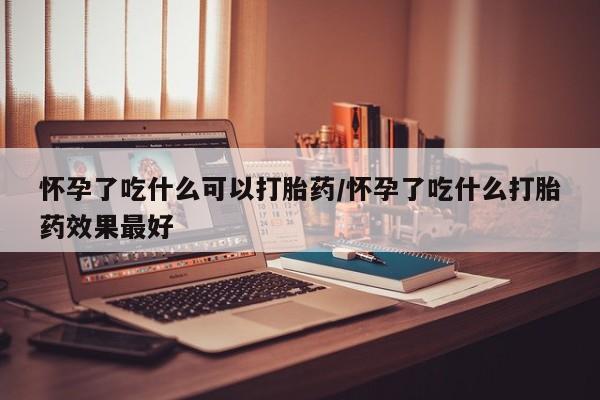 私人卖打胎药的联系方式微信怀孕了吃什么可以打胎药/怀孕了吃什么打胎药效果最好
